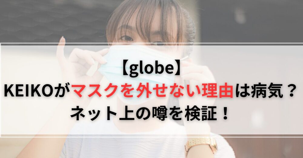 KEIKOがマスクを外せない理由は病気？ネット上の噂を検証！